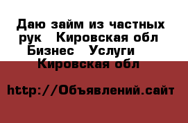 Даю займ из частных рук - Кировская обл. Бизнес » Услуги   . Кировская обл.